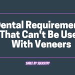 Dental Requirements That Can’t Be Used With Veneers