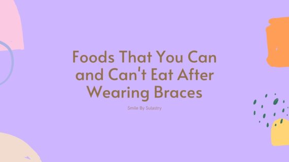 Foods That You Can and Can’t Eat After Wearing Braces