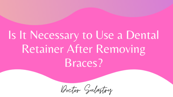 Is It Necessary to Use a Dental Retainer After Removing Braces?
